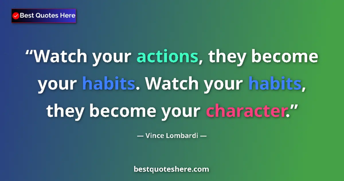 Quote by Vince Lombardi: Watch your actions, they become your habits. Watch your habits, they become your character....