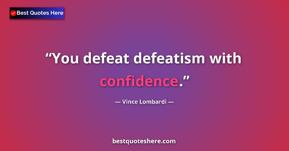 Quote by Vince Lombardi: You defeat defeatism with confidence....