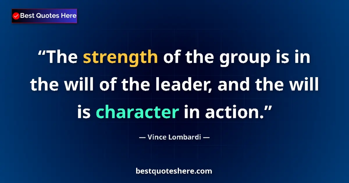 Quote by Vince Lombardi: The strength of the group is in the will of the leader, and the will is character in action....