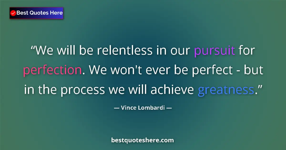 Quote by Vince Lombardi: We will be relentless in our pursuit for perfection. We won't ever be perfect - but in the process w...