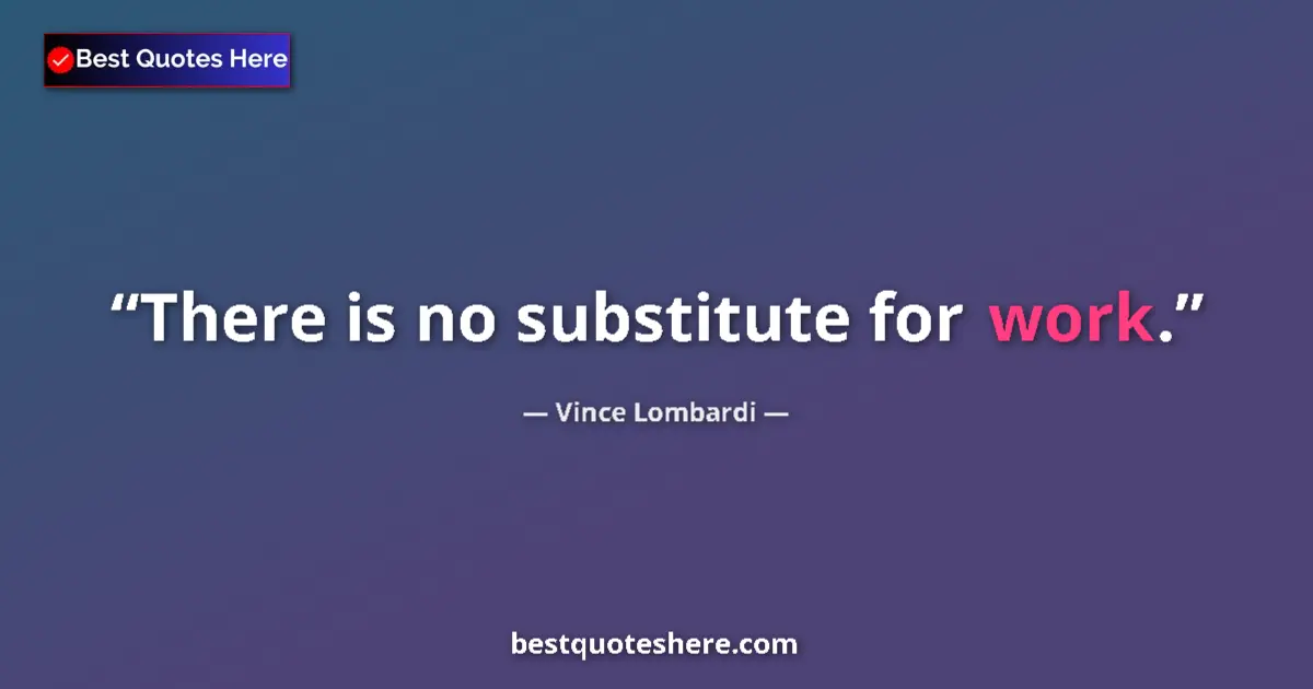 Quote by Vince Lombardi: There is no substitute for work....
