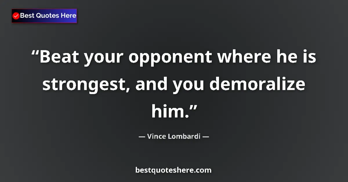 Quote by Vince Lombardi: Beat your opponent where he is strongest, and you demoralize him....