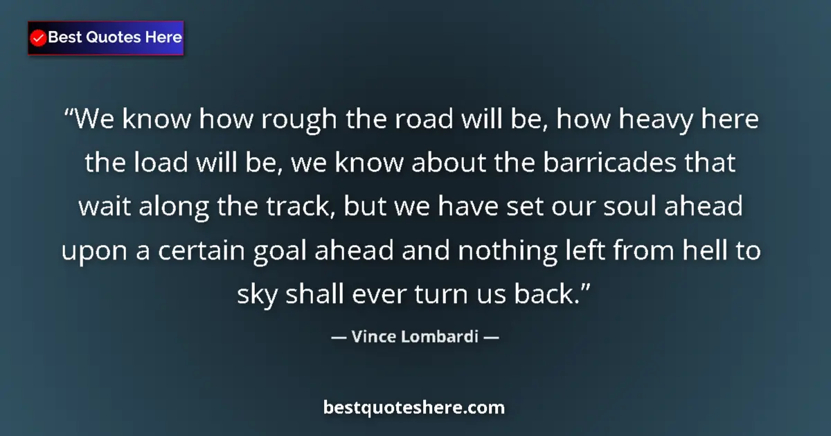 Quote by Vince Lombardi: We know how rough the road will be, how heavy here the load will be, we know about the barricades th...