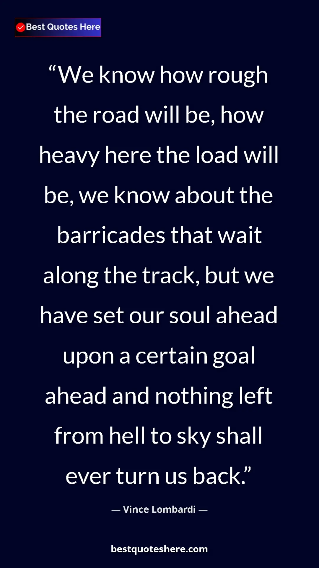 Vince Lombardi Quote Card: "We know how rough the road will be, how heavy here the load..." Pinterest quote poster by Vince Lombardi: "We know how rough the road will be, how heavy here the load..."