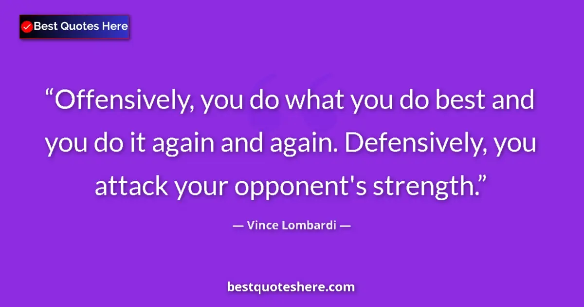 Quote by Vince Lombardi: Offensively, you do what you do best and you do it again and again. Defensively, you attack your opp...