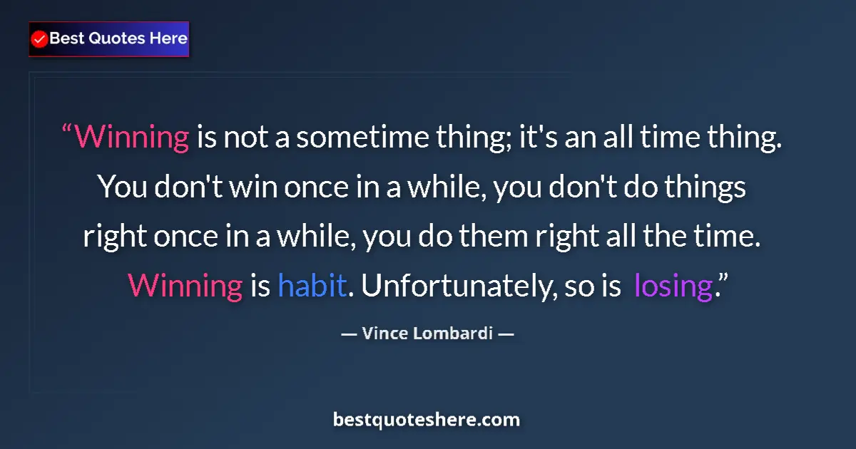 Quote by Vince Lombardi: Winning is not a sometime thing; it's an all time thing. You don't win once in a while, you don't do...