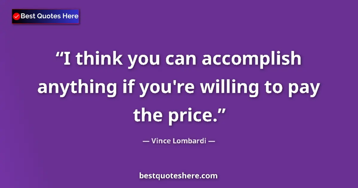 Quote by Vince Lombardi: I think you can accomplish anything if you're willing to pay the price....