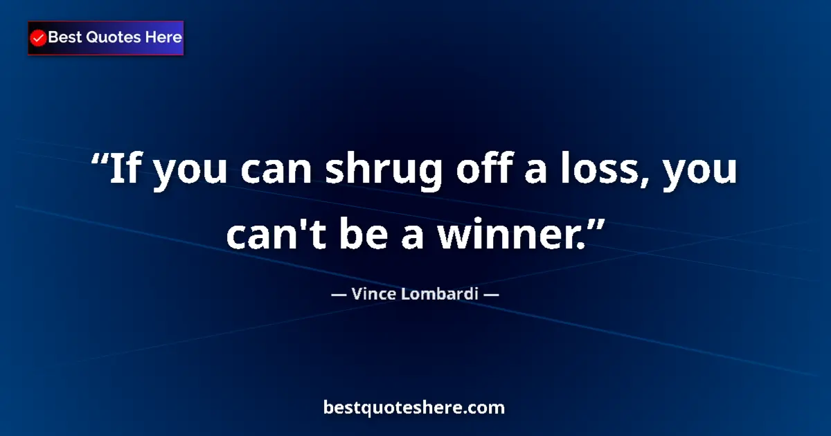 Quote by Vince Lombardi: If you can shrug off a loss, you can't be a winner....