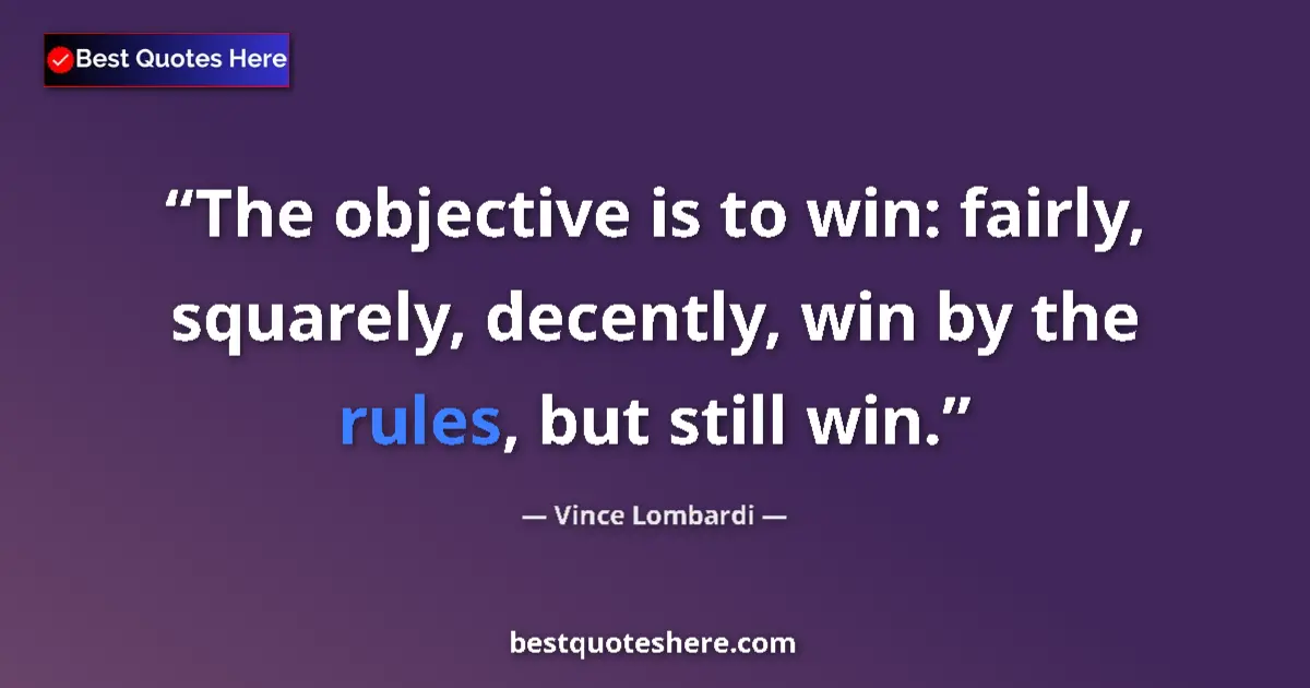 Quote by Vince Lombardi: The objective is to win: fairly, squarely, decently, win by the rules, but still win....