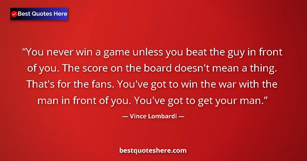 Image for the quote by Vince Lombardi: You never win a game unless you beat the guy in front of you. The score on the board doesn't mean a ...