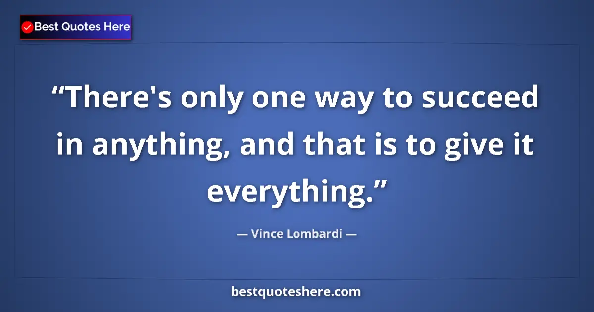 Quote by Vince Lombardi: There's only one way to succeed in anything, and that is to give it everything....