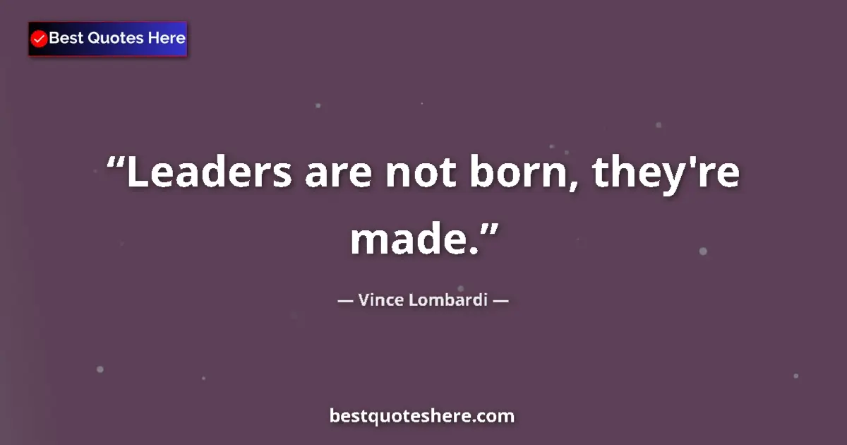 Quote by Vince Lombardi: Leaders are not born, they're made....