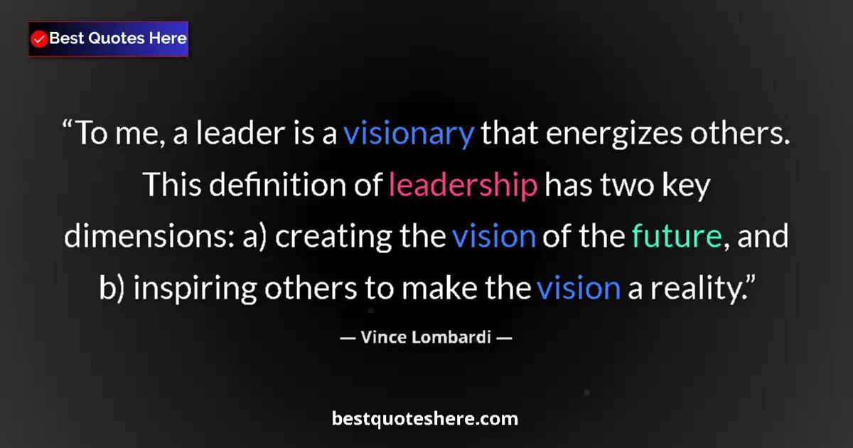 Quote by Vince Lombardi: To me, a leader is a visionary that energizes others. This definition of leadership has two key dime...