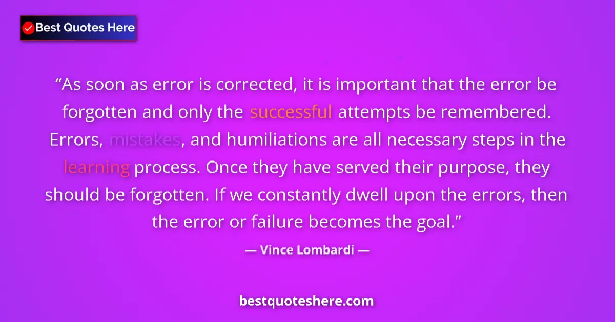 Quote by Vince Lombardi: As soon as error is corrected, it is important that the error be forgotten and only the successful a...