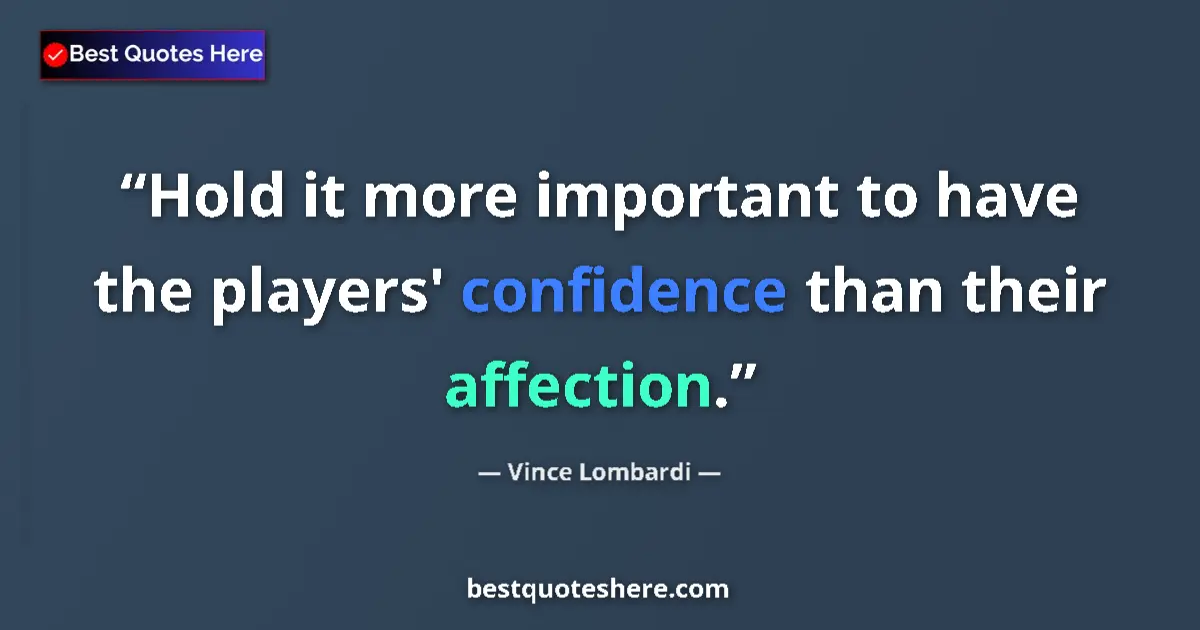 Quote by Vince Lombardi: Hold it more important to have the players' confidence than their affection....