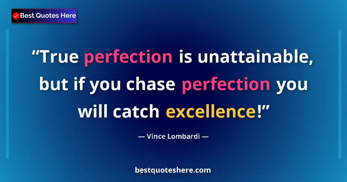 Quote by Vince Lombardi: True perfection is unattainable, but if you chase perfection you will catch excellence!...