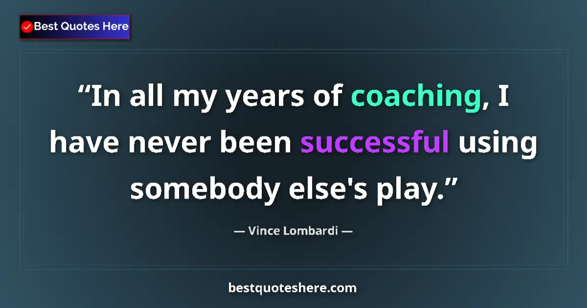 Quote by Vince Lombardi: In all my years of coaching, I have never been successful using somebody else's play....
