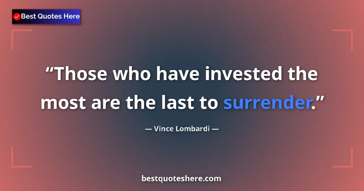 Quote by Vince Lombardi: Those who have invested the most are the last to surrender....