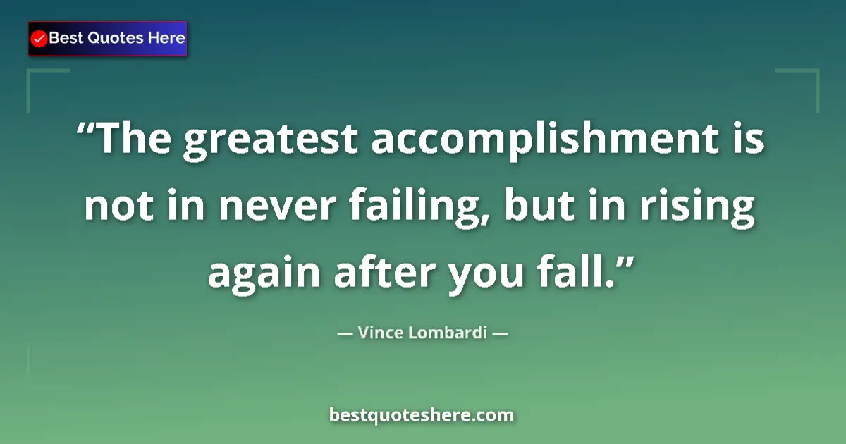 Quote by Vince Lombardi: The greatest accomplishment is not in never failing, but in rising again after you fall....