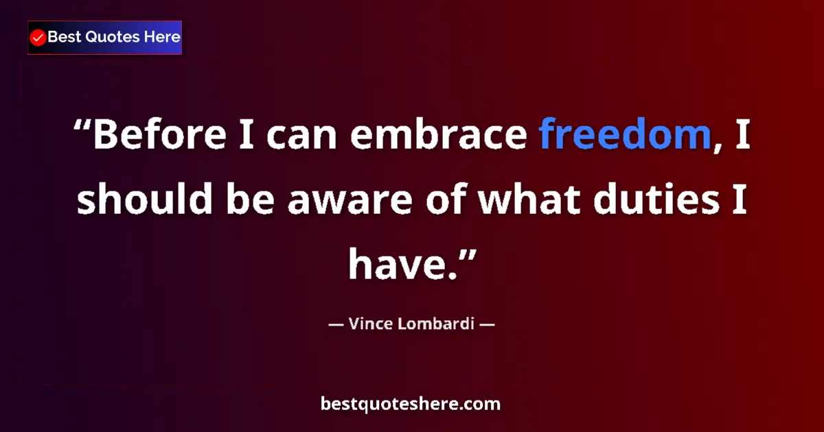Quote by Vince Lombardi: Before I can embrace freedom, I should be aware of what duties I have....