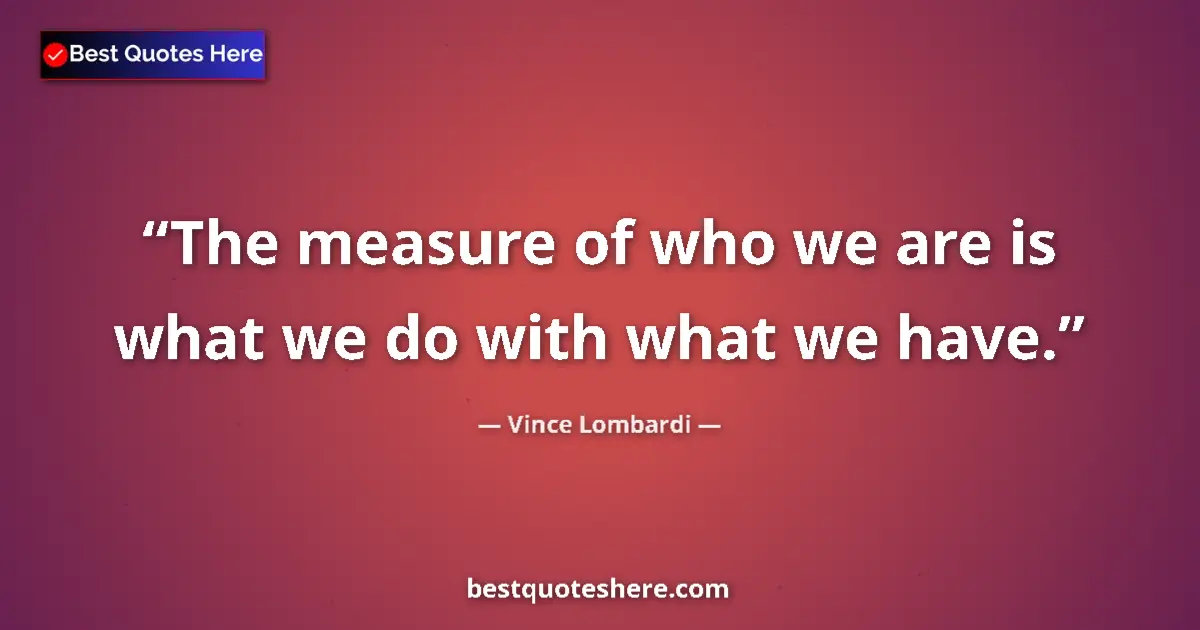 Quote by Vince Lombardi: The measure of who we are is what we do with what we have....
