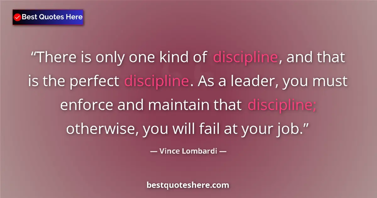 Quote by Vince Lombardi: There is only one kind of discipline, and that is the perfect discipline. As a leader, you must enfo...