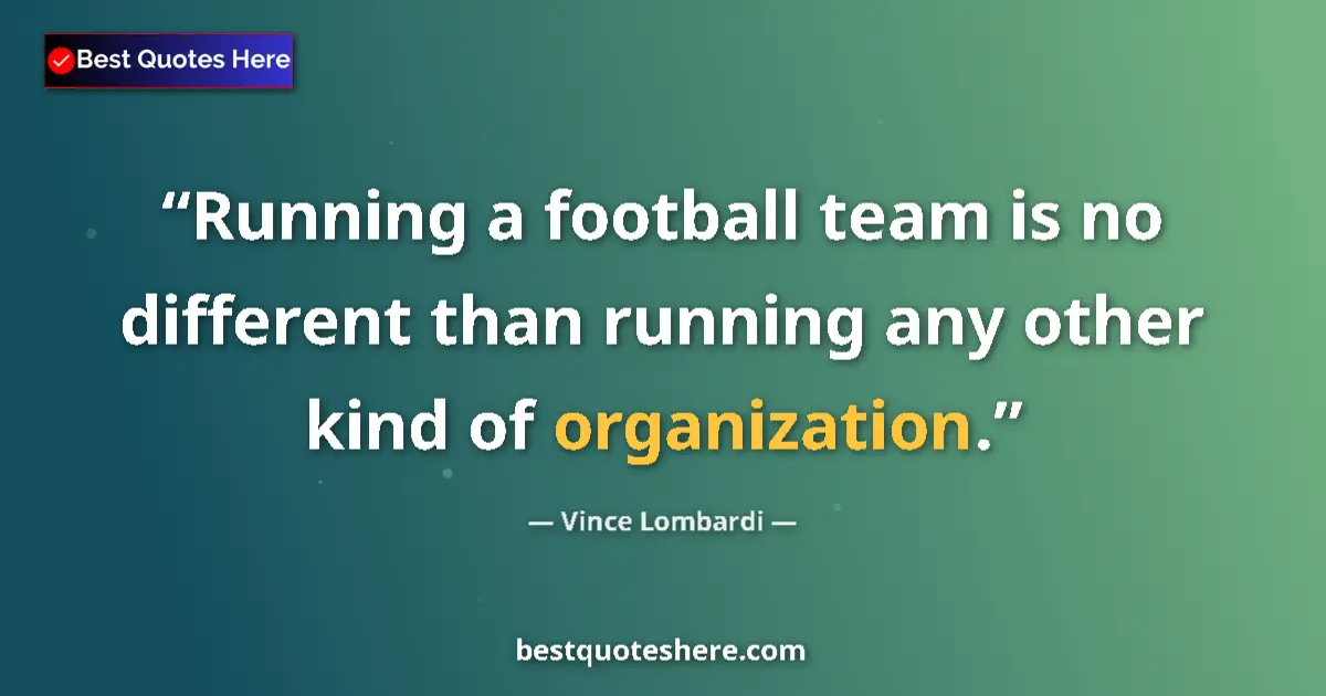 Image for the quote by Vince Lombardi: Running a football team is no different than running any other kind of organization....