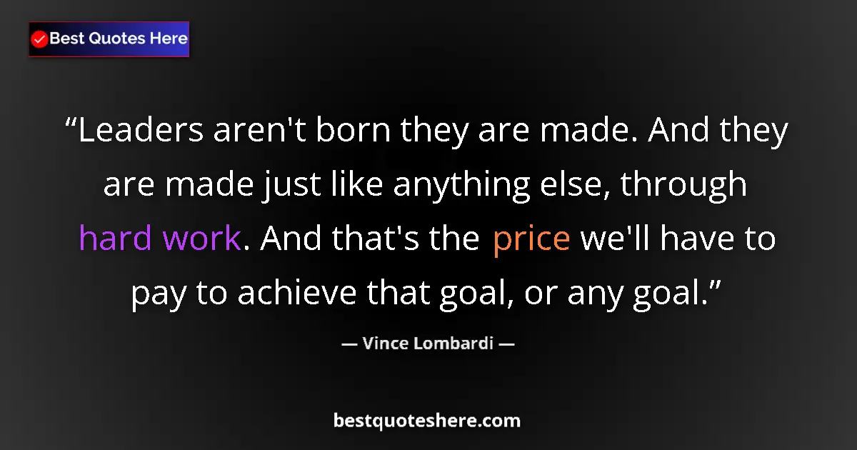Quote by Vince Lombardi: Leaders aren't born they are made. And they are made just like anything else, through hard work. And...