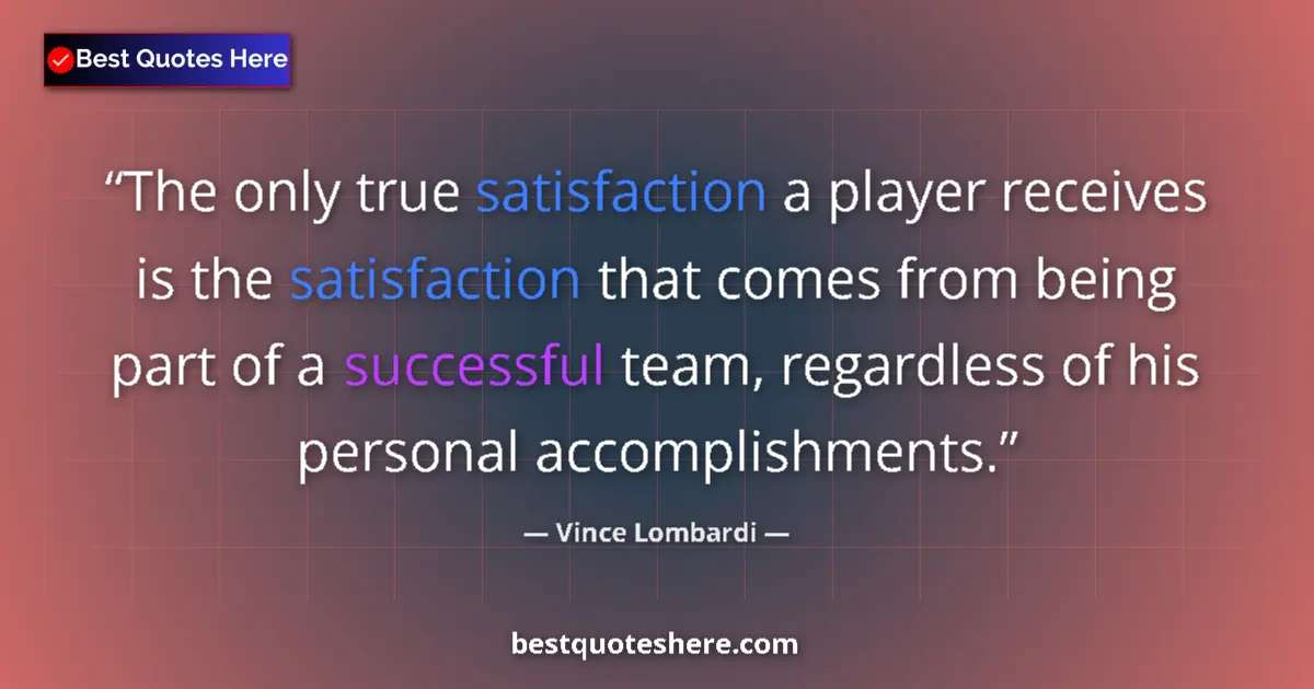 Quote by Vince Lombardi: The only true satisfaction a player receives is the satisfaction that comes from being part of a suc...
