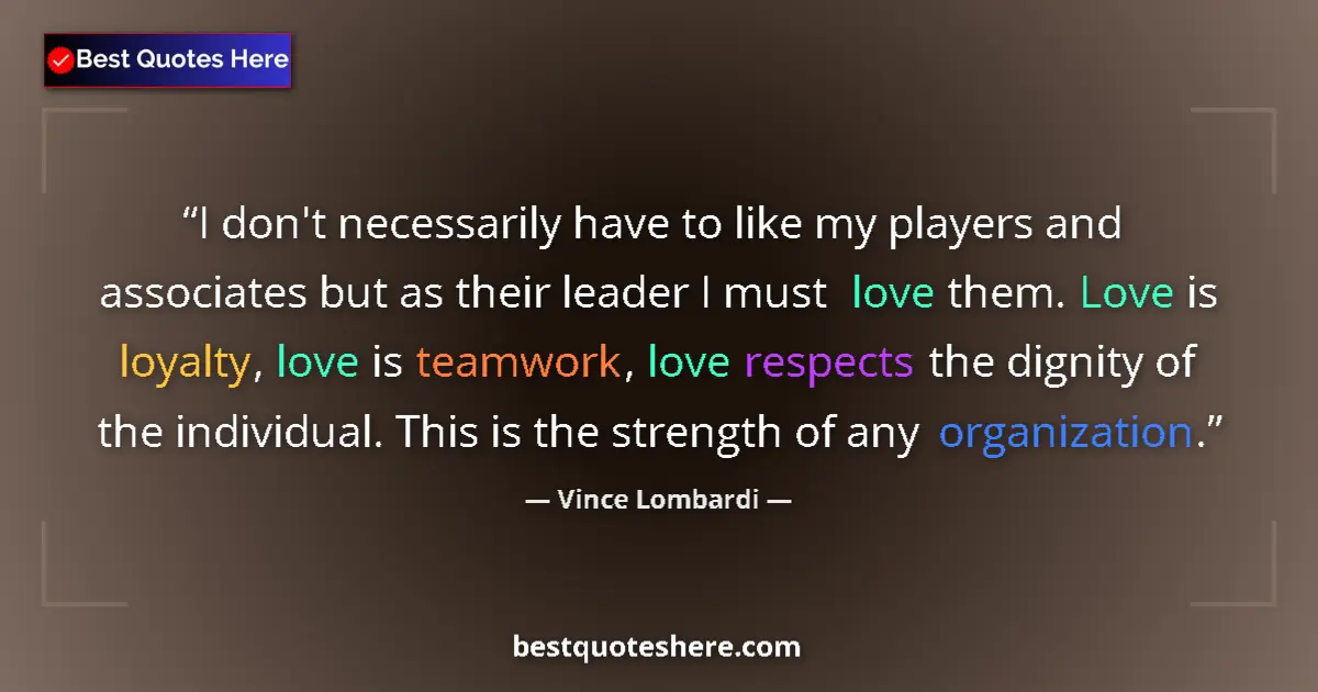 Quote by Vince Lombardi: I don't necessarily have to like my players and associates but as their leader I must love them. Lov...
