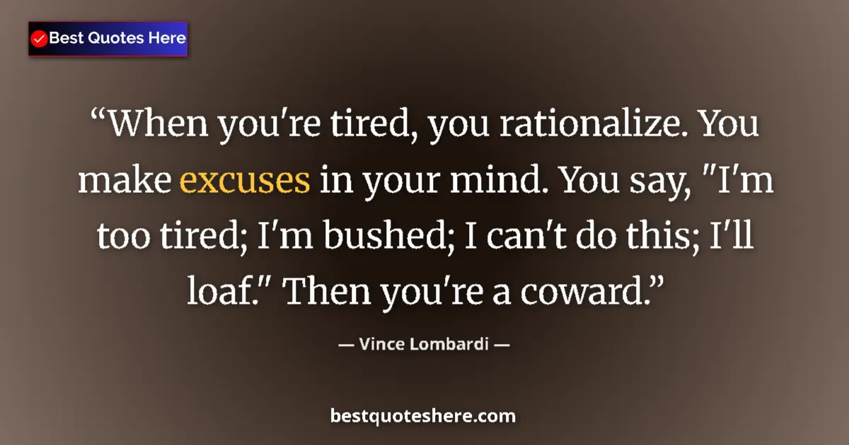 Quote by Vince Lombardi: When you're tired, you rationalize. You make excuses in your mind. You say, 