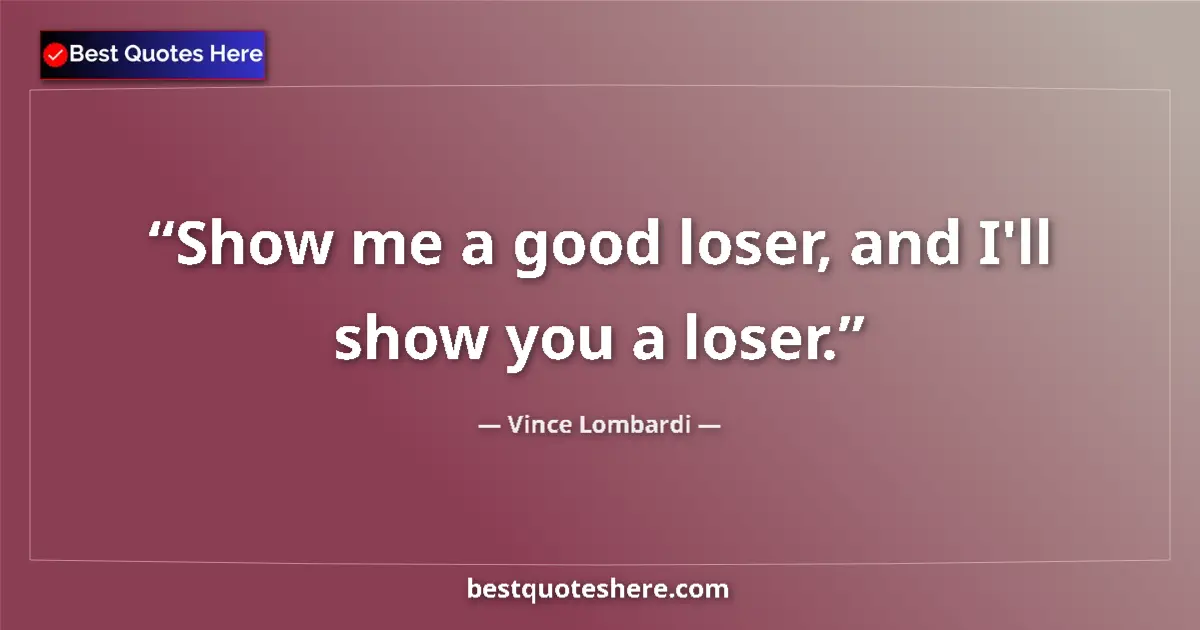 Quote by Vince Lombardi: Show me a good loser, and I'll show you a loser.