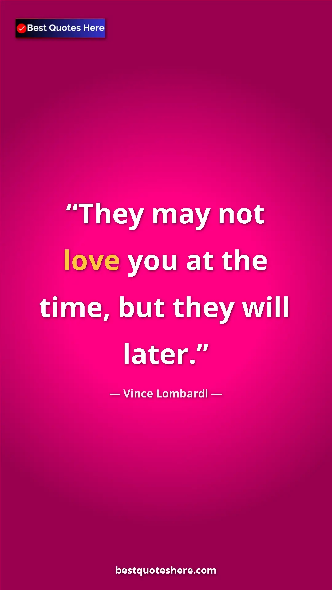 Vince Lombardi Quote Card: "They may not love you at the time, but they will later." Pinterest quote poster by Vince Lombardi: "They may not love you at the time, but they will later."