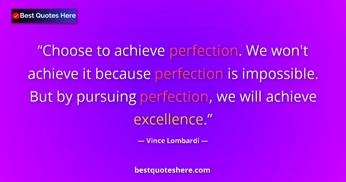 Quote by Vince Lombardi: Choose to achieve perfection. We won't achieve it because perfection is impossible. But by pursuing ...