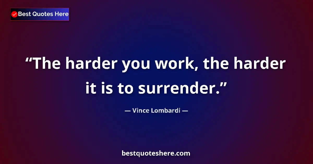 Quote by Vince Lombardi: The harder you work, the harder it is to surrender