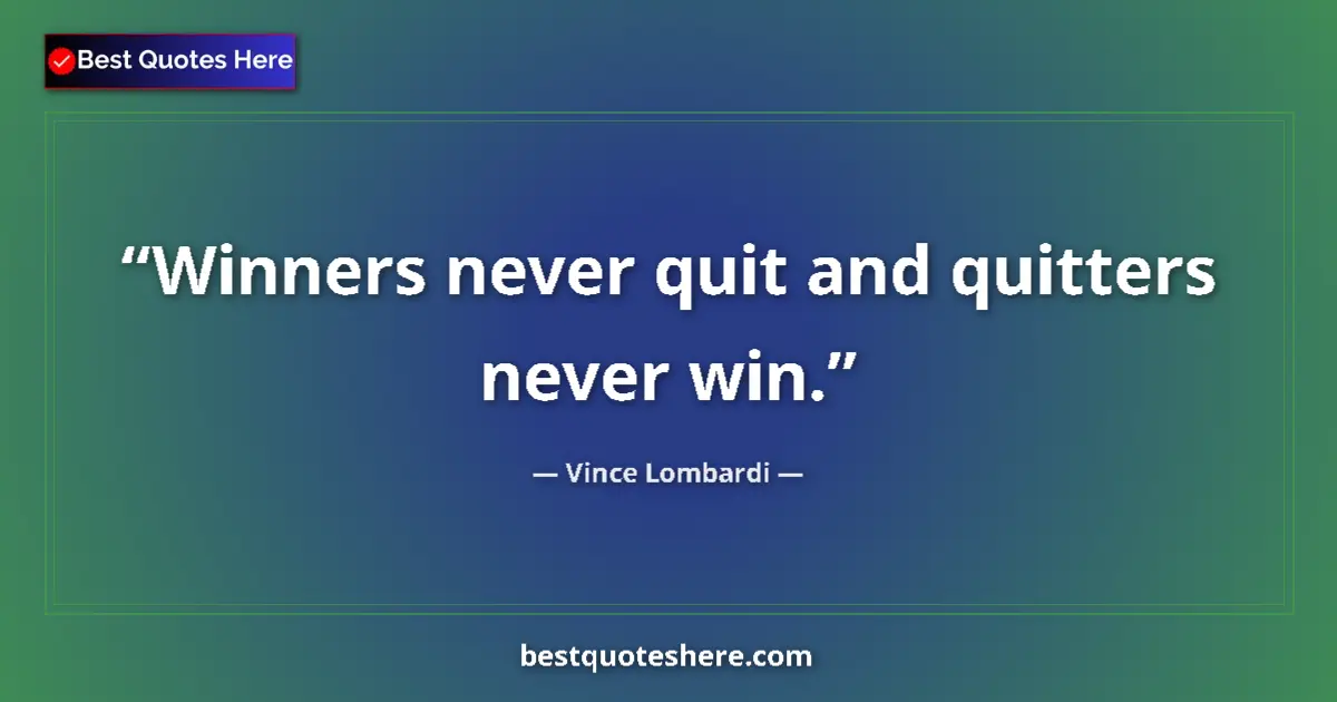 Quote by Vince Lombardi: Winners never quit and quitters never win....
