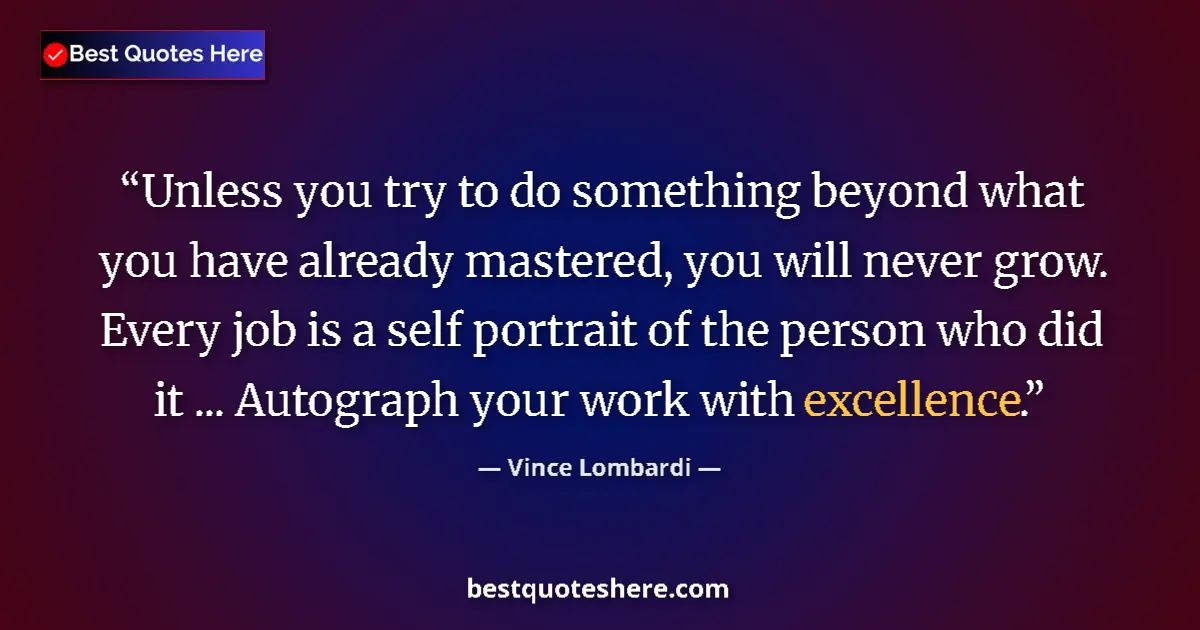 Quote by Vince Lombardi: Unless you try to do something beyond what you have already mastered, you will never grow. Every job...