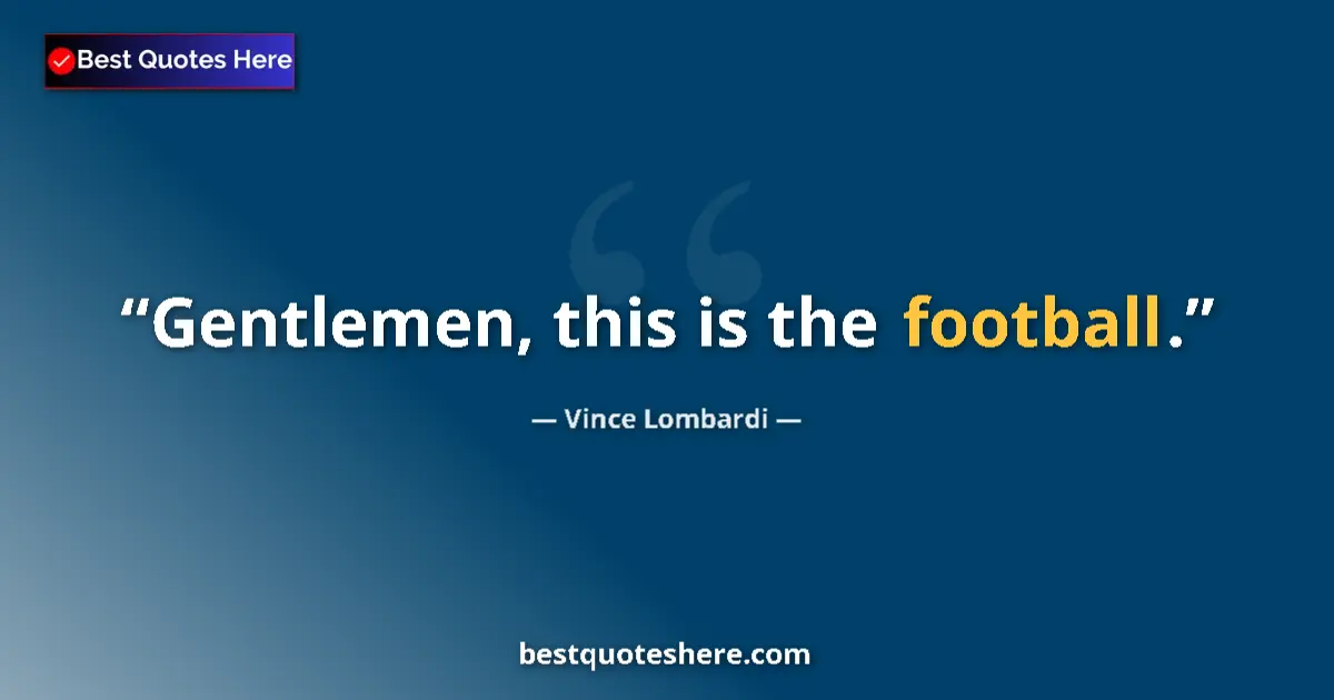 Quote by Vince Lombardi: Gentlemen, this is the football....