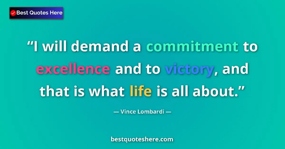 Quote by Vince Lombardi: I will demand a commitment to excellence and to victory, and that is what life is all about....