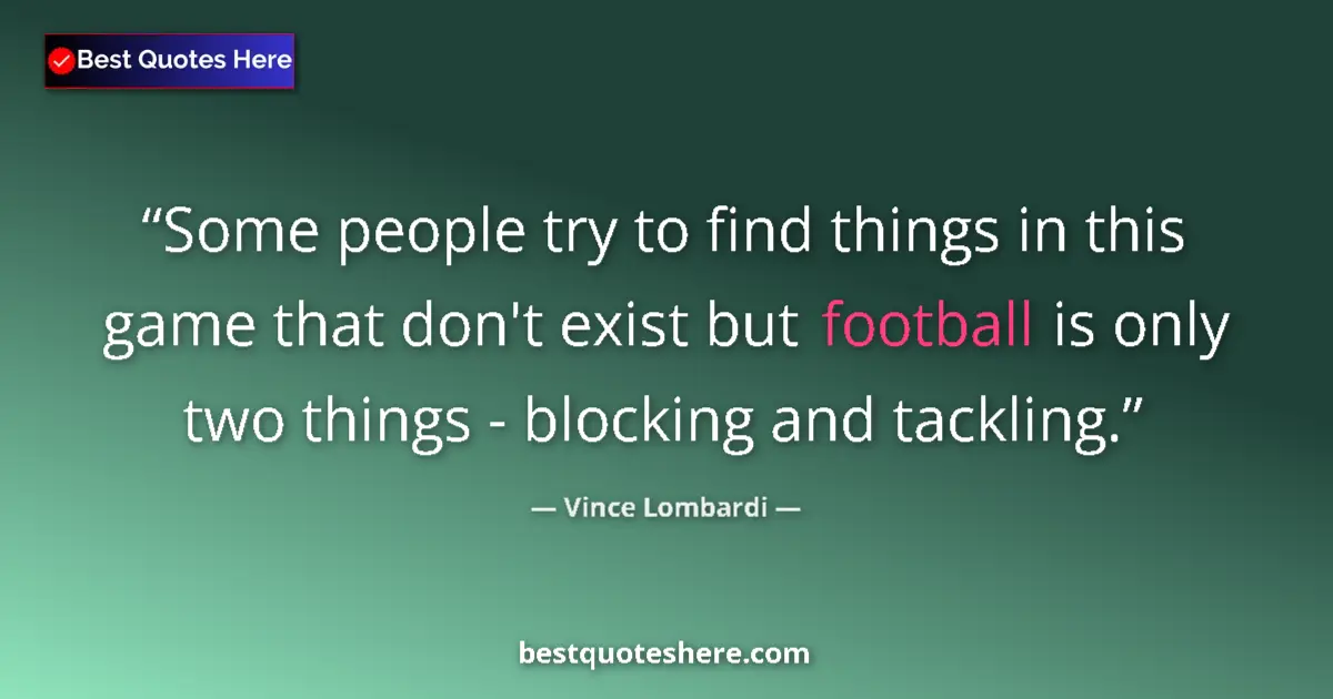 Quote by Vince Lombardi: Some people try to find things in this game that don't exist but football is only two things - block...