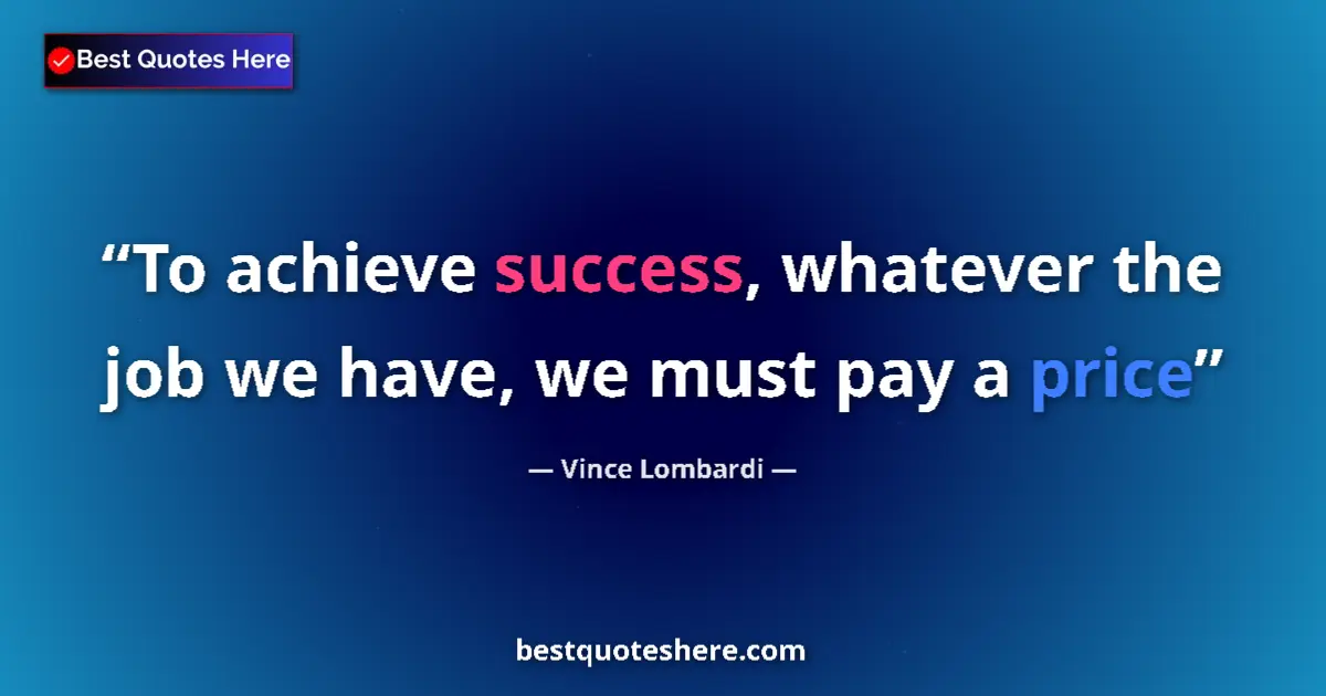 Quote by Vince Lombardi: To achieve success, whatever the job we have, we must pay a price...