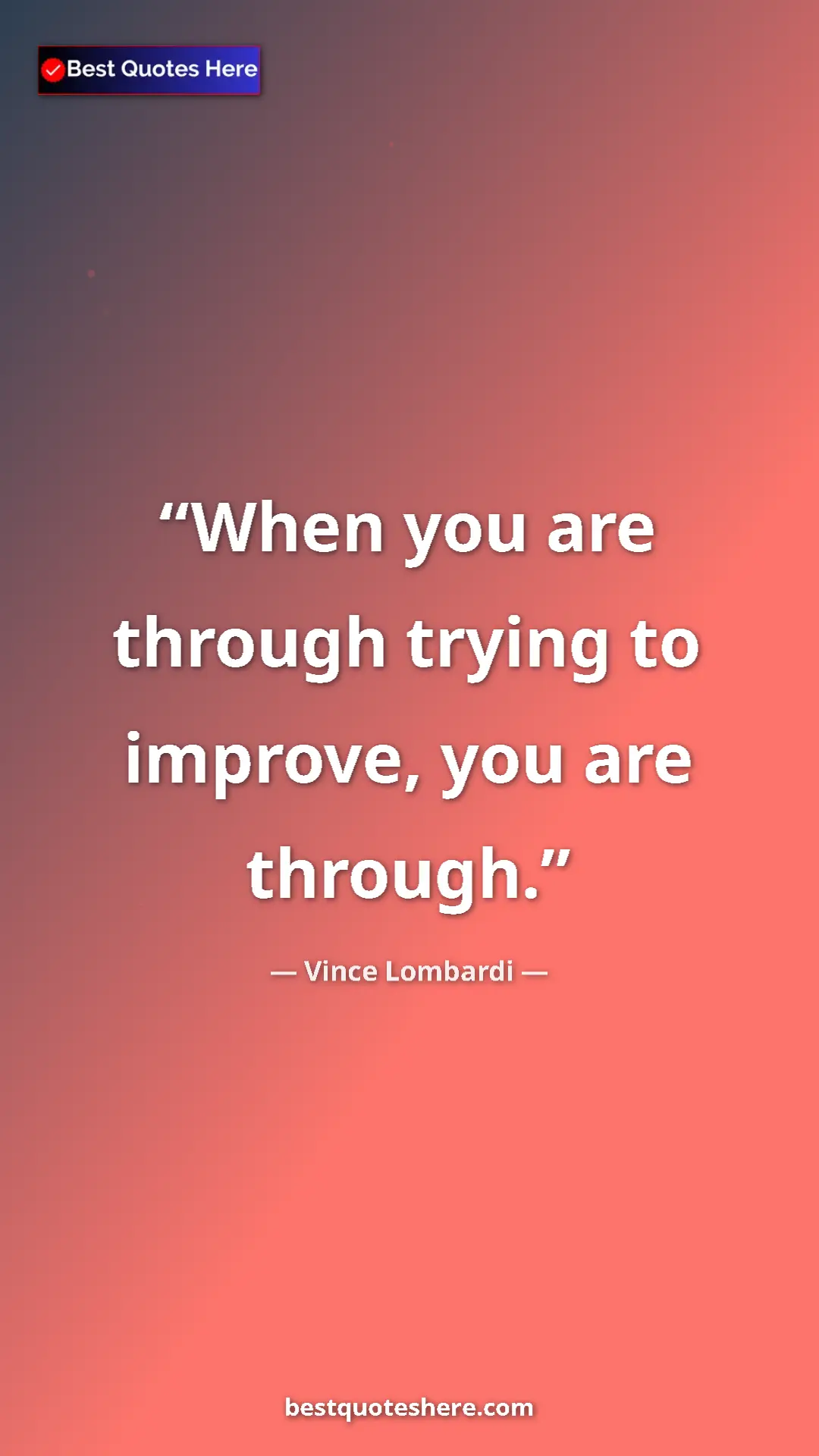 Vince Lombardi Quote Card: "When you are through trying to improve, you are through." Pinterest quote poster by Vince Lombardi: "When you are through trying to improve, you are through."