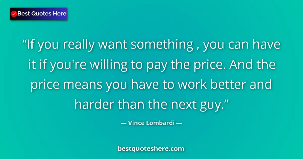 Quote by Vince Lombardi: If you really want something , you can have it if you're willing to pay the price. And the price mea...