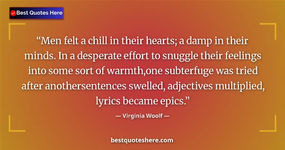 Quote by Virginia Woolf: Men felt a chill in their hearts; a damp in their minds. In a desperate effort to snuggle their feel...