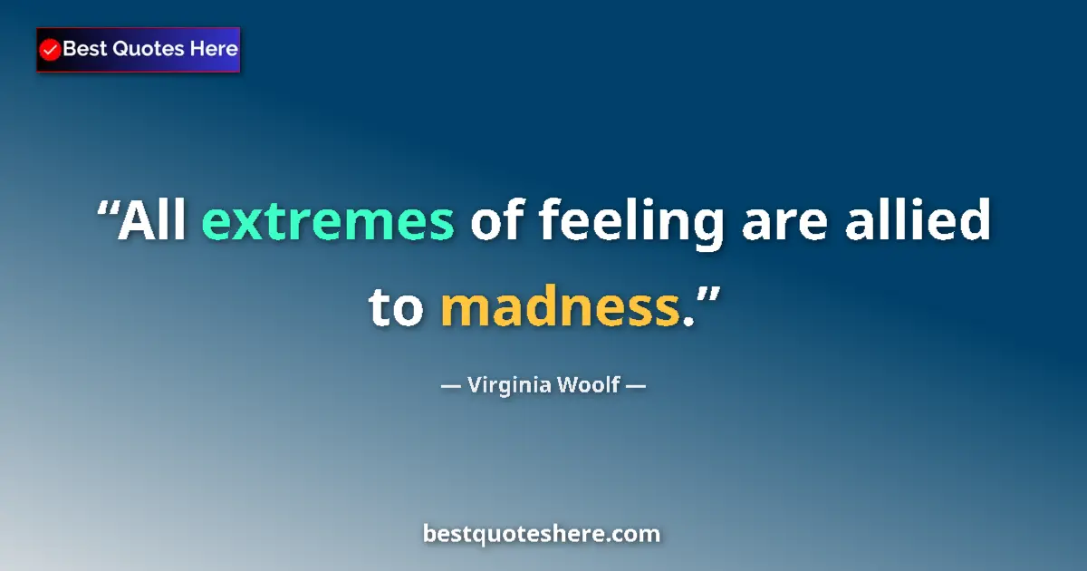 Quote by Virginia Woolf: All extremes of feeling are allied to madness....