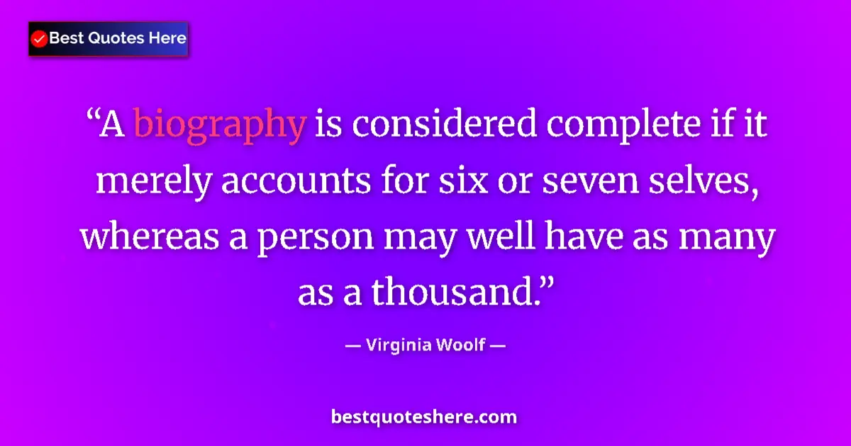 Quote by Virginia Woolf: A biography is considered complete if it merely accounts for six or seven selves, whereas a person m...