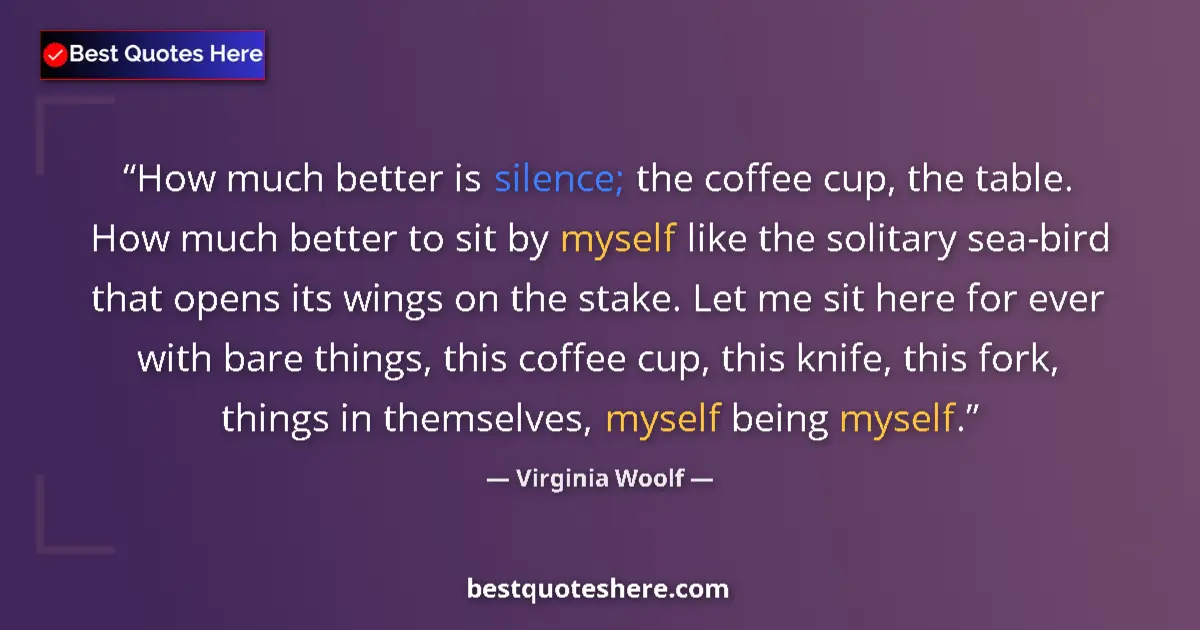 Quote by Virginia Woolf: How much better is silence; the coffee cup, the table. How much better to sit by myself like the sol...