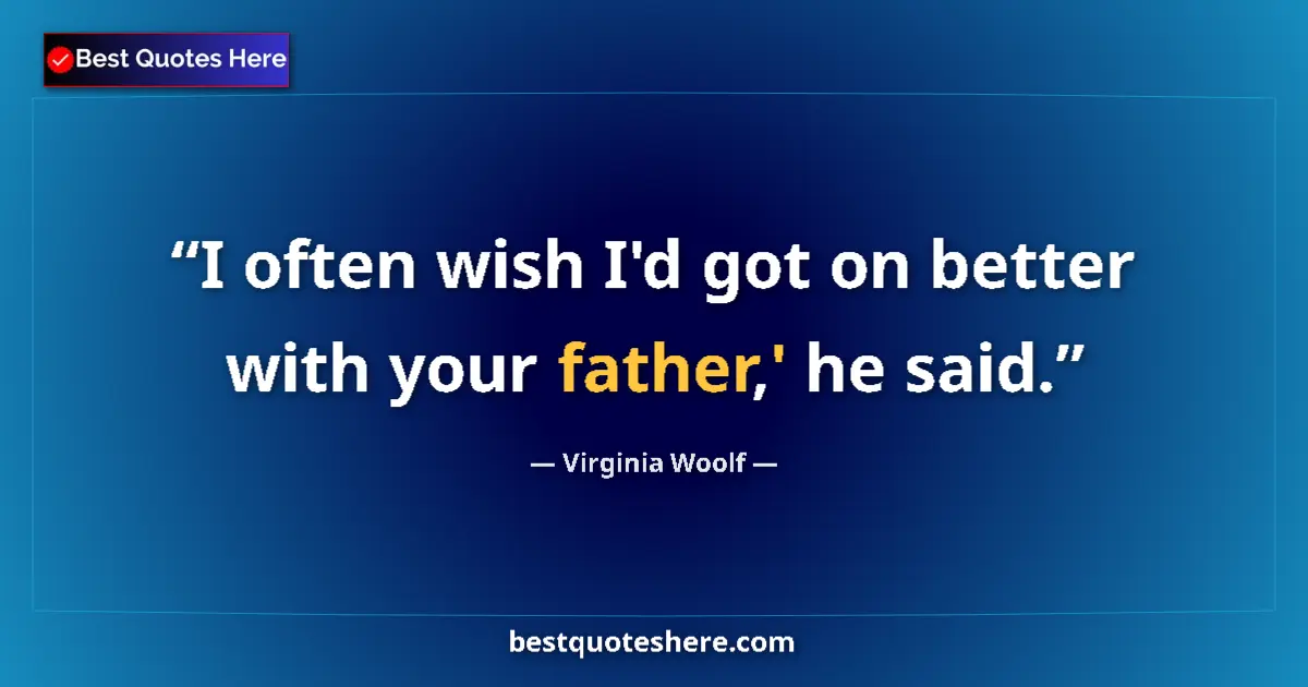 Quote by Virginia Woolf: I often wish I'd got on better with your father,' he said....