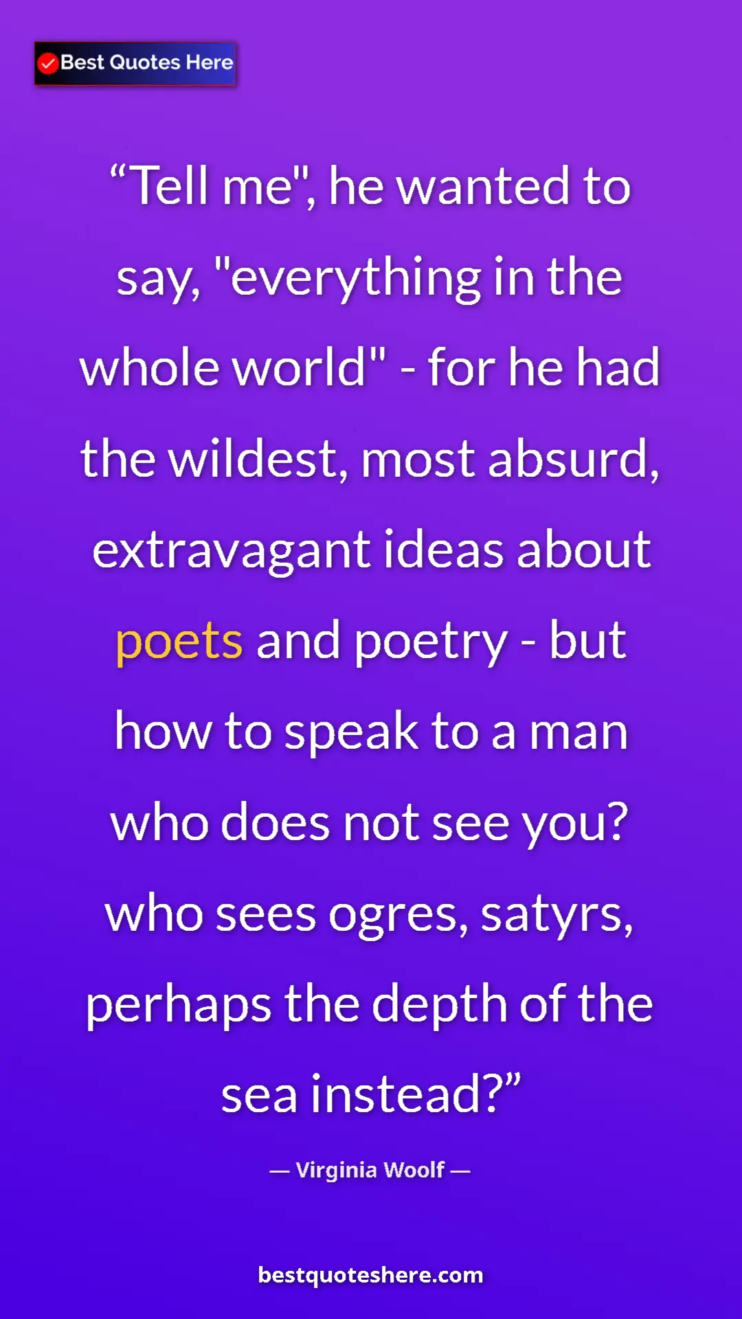 Virginia Woolf Quote Card: "Tell me", he wanted to say, "everything in the whole world"..." Pinterest quote poster by Virginia Woolf: "Tell me", he wanted to say, "everything in the whole world"..."