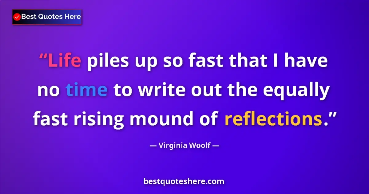 Quote by Virginia Woolf: Life piles up so fast that I have no time to write out the equally fast rising mound of reflections....